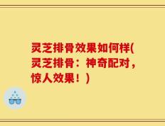 灵芝排骨效果如何样(灵芝排骨：神奇配对，惊人效果！)