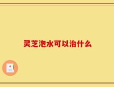 灵芝泡水可以治什么