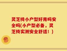 灵芝椅小户型好用吗安全吗(小户型必备，灵芝椅实测安全舒适！)