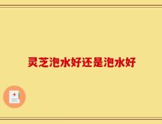 灵芝泡水好还是泡水好