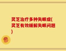 灵芝治疗多种失眠症(灵芝有效缓解失眠问题)