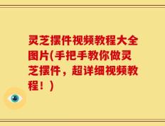 灵芝摆件视频教程大全图片(手把手教你做灵芝摆件，超详细视频教程！)