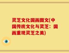 灵芝文化国画图文(中国传统文化与灵芝：国画重现灵芝之美)