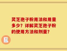 灵芝孢子粉用法和用量多少？详解灵芝孢子粉的使用方法和剂量？