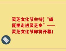灵芝文化节主持(“盛夏里走进灵芝乡”——灵芝文化节即将开幕)