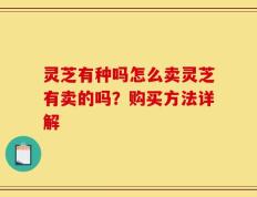 灵芝有种吗怎么卖灵芝有卖的吗？购买方法详解