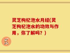 灵芝枸杞泡水月经(灵芝枸杞泡水的功效与作用，你了解吗？)
