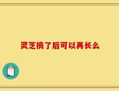 灵芝摘了后可以再长么