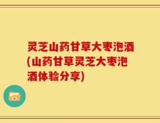 灵芝山药甘草大枣泡酒(山药甘草灵芝大枣泡酒体验分享)