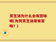 灵芝汤为什么会有苦味呢(为何灵芝汤带有苦味？)