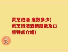 灵芝泡酒 度数多少(灵芝泡酒酒精度数及口感特点介绍)