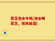 灵芝泡水中风(泡水喝灵芝，祛风除湿)