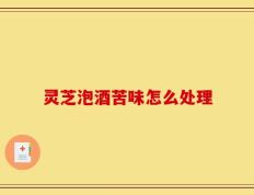 灵芝泡酒苦味怎么处理