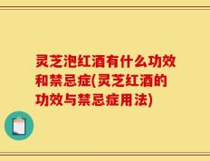 灵芝泡红酒有什么功效和禁忌症(灵芝红酒的功效与禁忌症用法)
