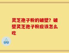 灵芝孢子粉的破壁？破壁灵芝孢子粉应该怎么吃