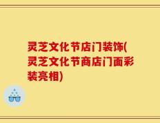 灵芝文化节店门装饰(灵芝文化节商店门面彩装亮相)