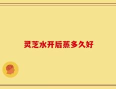 灵芝水开后蒸多久好