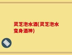 灵芝泡水酒(灵芝泡水变身酒神)