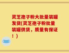 灵芝孢子粉大批量装罐发货(灵芝孢子粉批量装罐供货，质量有保证！)