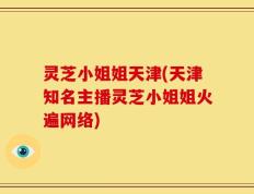 灵芝小姐姐天津(天津知名主播灵芝小姐姐火遍网络)