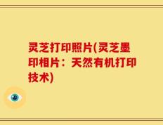 灵芝打印照片(灵芝墨印相片：天然有机打印技术)