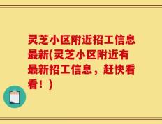 灵芝小区附近招工信息最新(灵芝小区附近有最新招工信息，赶快看看！)