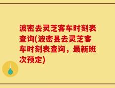 波密去灵芝客车时刻表查询(波密县去灵芝客车时刻表查询，最新班次预定)