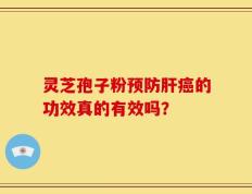 灵芝孢子粉预防肝癌的功效真的有效吗？