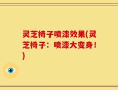 灵芝椅子喷漆效果(灵芝椅子：喷漆大变身！)