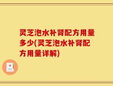 灵芝泡水补肾配方用量多少(灵芝泡水补肾配方用量详解)