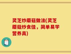 灵芝炒蘑菇做法(灵芝蘑菇炒食佳，简单易学营养高)
