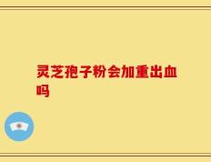 灵芝孢子粉会加重出血吗