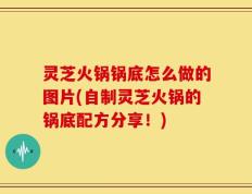 灵芝火锅锅底怎么做的图片(自制灵芝火锅的锅底配方分享！)