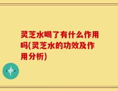 灵芝水喝了有什么作用吗(灵芝水的功效及作用分析)