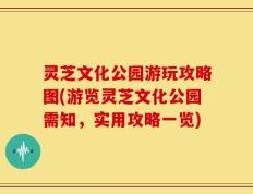 灵芝文化公园游玩攻略图(游览灵芝文化公园需知，实用攻略一览)