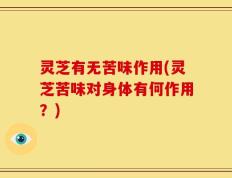 灵芝有无苦味作用(灵芝苦味对身体有何作用？)