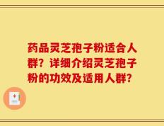 药品灵芝孢子粉适合人群？详细介绍灵芝孢子粉的功效及适用人群？