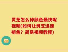 灵芝怎么掉颜色最快呢视频(如何让灵芝迅速褪色？简易视频教程)