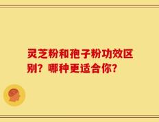灵芝粉和孢子粉功效区别？哪种更适合你？