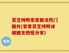 灵芝炖鸭家常做法窍门图片(家常灵芝炖鸭详细图文教程分享)