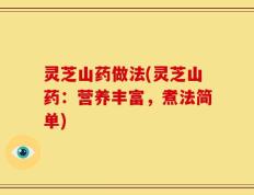 灵芝山药做法(灵芝山药：营养丰富，煮法简单)