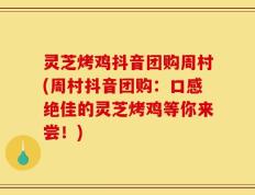 灵芝烤鸡抖音团购周村(周村抖音团购：口感绝佳的灵芝烤鸡等你来尝！)