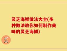 灵芝海鲜做法大全(多种做法教你如何制作美味的灵芝海鲜)