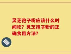 灵芝孢子粉应该什么时间吃？灵芝孢子粉的正确食用方法？