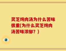 灵芝炖肉汤为什么苦味很重(为什么灵芝炖肉汤苦味浓郁？)