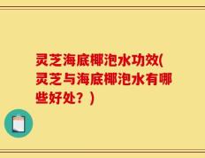 灵芝海底椰泡水功效(灵芝与海底椰泡水有哪些好处？)