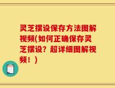 灵芝摆设保存方法图解视频(如何正确保存灵芝摆设？超详细图解视频！)