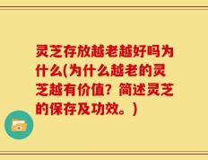 灵芝存放越老越好吗为什么(为什么越老的灵芝越有价值？简述灵芝的保存及功效。)