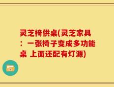 灵芝椅供桌(灵芝家具：一张椅子变成多功能桌 上面还配有灯源)