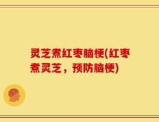 灵芝煮红枣脑梗(红枣煮灵芝，预防脑梗)